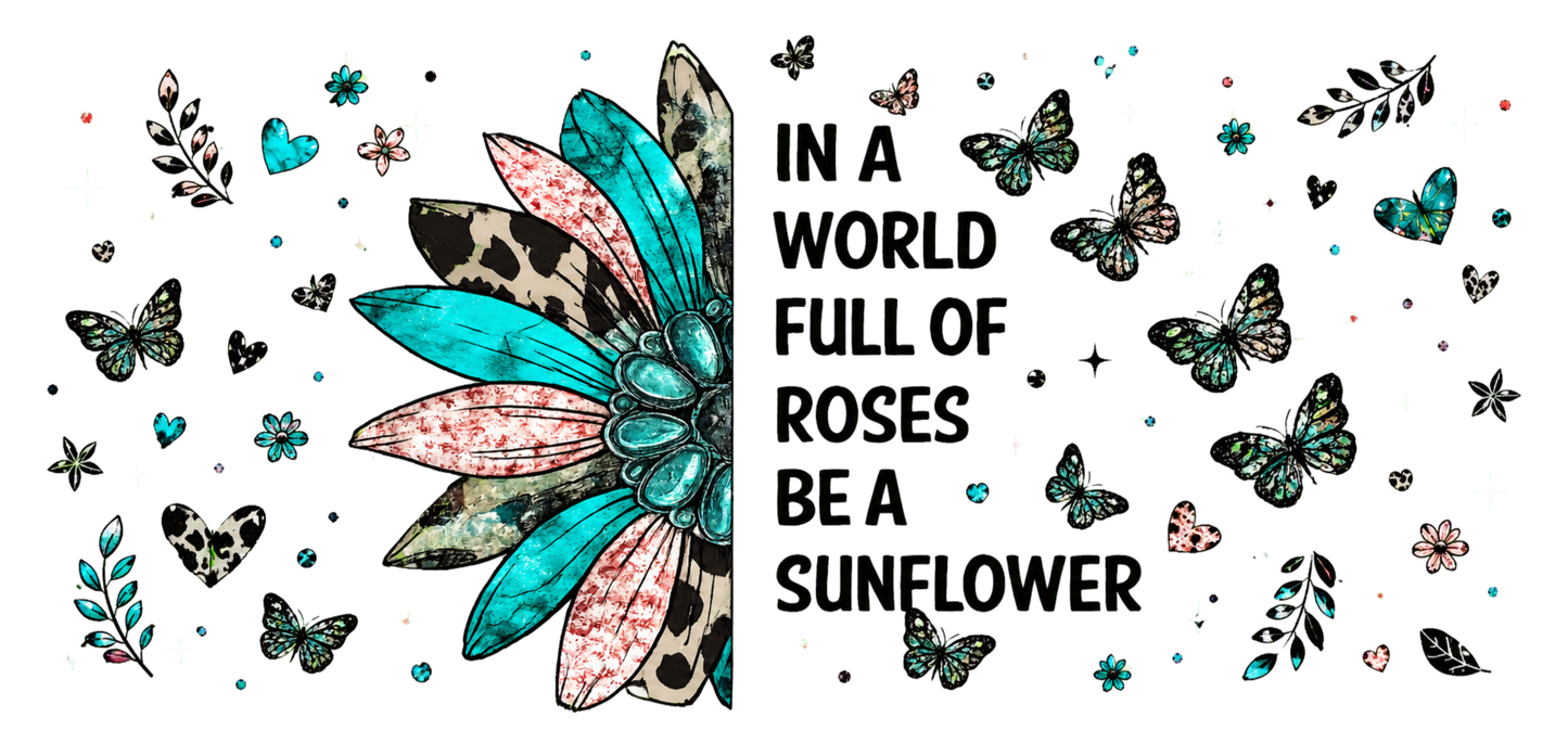 In a World Full of Roses Be a Sunflower